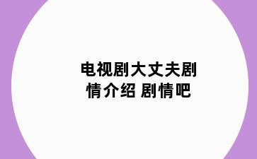 电视剧大丈夫剧情介绍 剧情吧